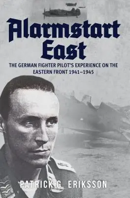 Alarmstart East: Experiența pilotului de vânătoare german pe Frontul de Est 1941-1945 - Alarmstart East: The German Fighter Pilot's Experience on the Eastern Front 1941-1945