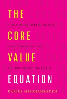 Ecuația valorilor de bază: Un cadru pentru a stimula rezultatele, a crea o scară nelimitată și a câștiga războiul pentru talente - The Core Value Equation: A Framework to Drive Results, Create Limitless Scale and Win the War for Talent