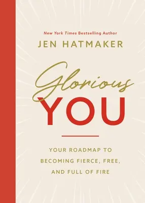 Glorious You: Foaia ta de parcurs pentru a deveni feroce, liberă și plină de foc - Glorious You: Your Road Map to Becoming Fierce, Free, and Full of Fire