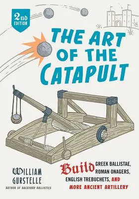 Arta catapultării: Construiți baliste grecești, onagoane romane, trebuchete englezești și alte tipuri de artilerie antică - The Art of the Catapult: Build Greek Ballistae, Roman Onagers, English Trebuchets, and More Ancient Artillery