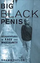 Penis mare și negru: Misadventures in Race and Masculinity (Aventuri greșite în rasă și masculinitate) - Big Black Penis: Misadventures in Race and Masculinity