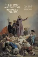 Biserica și statul în Franța, 1789-1870: „Frica de Dumnezeu este baza ordinii sociale - The Church and the State in France, 1789-1870: 'Fear of God Is the Basis of Social Order'