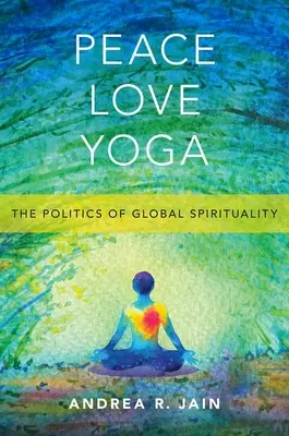 Peace Love Yoga: Politica spiritualității globale - Peace Love Yoga: The Politics of Global Spirituality