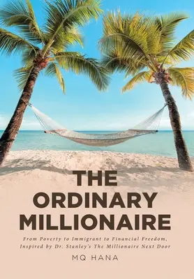 The Ordinary Millionaire: De la sărăcie la imigrant la libertate financiară, inspirat de cartea lui Dr. Stanley The Millionaire Next Door - The Ordinary Millionaire: From Poverty to Immigrant to Financial Freedom, Inspired by Dr. Stanley's The Millionaire Next Door