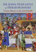Sir John Oldcastle din Herefordshire - trădător, martir sau adevăratul Falstaff? - Sir John Oldcastle of Herefordshire - Traitor, Martyr or the Real Falstaff?