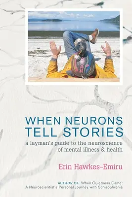 Când neuronii spun povești Ghidul unui profan pentru neuroștiința bolilor mintale și a sănătății - When Neurons Tell Stories A Layman's Guide to the Neuroscience of Mental Illness and Health