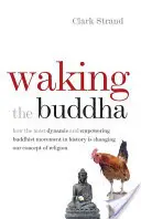 Trezirea lui Buddha: Cum cea mai dinamică și mai puternică mișcare budistă din istorie ne schimbă conceptul de religie - Waking the Buddha: How the Most Dynamic and Empowering Buddhist Movement in History Is Changing Our Concept of Religion