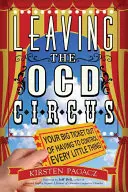 Părăsirea circului Ocd: Biletul tău cel mare pentru a scăpa de necesitatea de a controla fiecare lucru mic - Leaving the Ocd Circus: Your Big Ticket Out of Having to Control Every Little Thing
