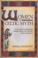Femeile în mitul celtic: Povești despre femei extraordinare din tradiția celtică antică - Women in Celtic Myth: Tales of Extraordinary Women from the Ancient Celtic Tradition