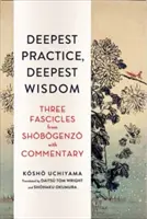 Cea mai profundă practică, cea mai profundă înțelepciune: Trei fascicole din Shobogenzo cu comentarii - Deepest Practice, Deepest Wisdom: Three Fascicles from Shobogenzo with Commentary