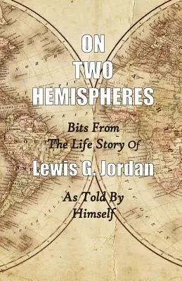 Pe două emisfere: fragmente din povestea de viață a lui Lewis G. Jordan - On Two Hemispheres: Bits from the Life Story of Lewis G. Jordan