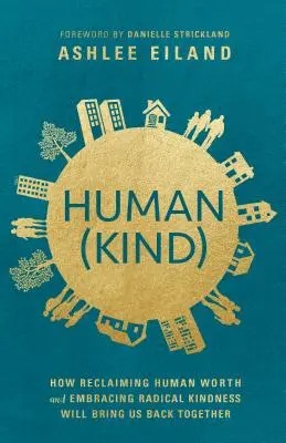 Human(kind): Cum revendicarea valorii umane și îmbrățișarea bunătății radicale ne vor aduce înapoi împreună - Human(kind): How Reclaiming Human Worth and Embracing Radical Kindness Will Bring Us Back Together