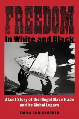 Libertate în alb și negru: O poveste pierdută a comerțului ilegal cu sclavi și moștenirea sa globală - Freedom in White and Black: A Lost Story of the Illegal Slave Trade and Its Global Legacy
