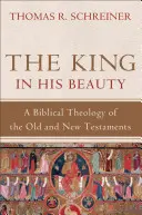 Regele în frumusețea Sa: O teologie biblică a Vechiului și Noului Testament - The King in His Beauty: A Biblical Theology of the Old and New Testaments