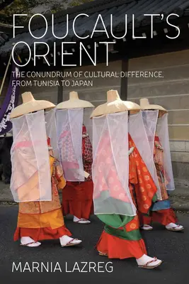 Orientul lui Foucault: Enigma diferenței culturale, din Tunisia până în Japonia - Foucault's Orient: The Conundrum of Cultural Difference, from Tunisia to Japan