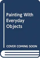 Pictura cu obiecte cotidiene - Peste 65 de idei despre cum să inventezi, să creezi și să ilustrezi scene uimitoare - Painting with Everyday Objects - Over 65 Ideas on How to Invent, Create and Illustrate Amazing Scenes