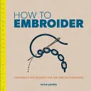 Cum să brodezi: Tehnici și proiecte pentru un începător complet - How to Embroider: Techniques and Projects for the Complete Beginner