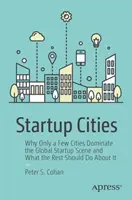 Startup Cities: De ce doar câteva orașe domină scena globală a startup-urilor și ce ar trebui să facă restul în această privință - Startup Cities: Why Only a Few Cities Dominate the Global Startup Scene and What the Rest Should Do about It