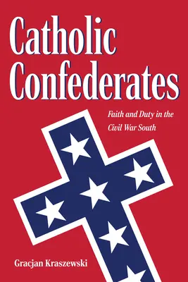 Confederații catolici: Credință și datorie în sudul Războiului Civil - Catholic Confederates: Faith and Duty in the Civil War South