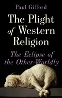 Situația dificilă a religiei occidentale - Eclipsa celor din altă lume - Plight of Western Religion - The Eclipse of the Other-Worldly