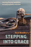 Stepping into Grace - trecerea de la ambiție la o misiune contemplativă - Stepping into Grace - moving beyond ambition to contemplative mission