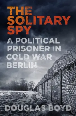 Spion solitar - Un prizonier politic în Berlinul Războiului Rece - Solitary Spy - A Political Prisoner in Cold War Berlin