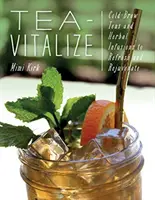 Tea-Vitalize: Ceaiuri preparate la rece și infuzii pe bază de plante pentru refacere și întinerire - Tea-Vitalize: Cold-Brew Teas and Herbal Infusions to Refresh and Rejuvenate