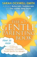 The Gentle Parenting Book: Cum să crești copii mai calmi și mai fericiți de la naștere până la șapte ani - The Gentle Parenting Book: How to Raise Calmer, Happier Children from Birth to Seven