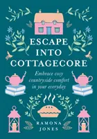 Escape Into Cottagecore - Îmbrățișați confortul confortabil de la țară în viața de zi cu zi - Escape Into Cottagecore - Embrace Cosy Countryside Comfort in Your Everyday