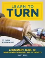 Learn to Turn, 3rd Edition Revised & Expanded: Un ghid pentru începători privind tehnicile de strunjire a lemnului și 12 proiecte - Learn to Turn, 3rd Edition Revised & Expanded: A Beginner's Guide to Woodturning Techniques and 12 Projects
