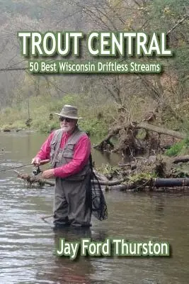 Trout Central: 50 cele mai bune cursuri de apă din Wisconsin Driftless - Trout Central: 50 Best Wisconsin Driftless Streams