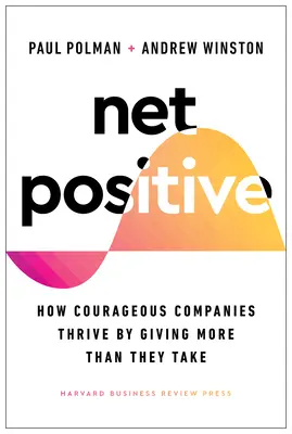 Net pozitiv: Cum prosperă companiile curajoase dând mai mult decât iau - Net Positive: How Courageous Companies Thrive by Giving More Than They Take