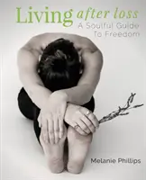 Trăind după pierdere: Un ghid sufletesc către libertate - Living After Loss: A Soulful Guide to Freedom