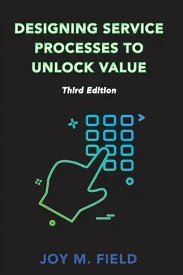 Proiectarea proceselor de servicii pentru a debloca valoarea, ediția a treia - Designing Service Processes to Unlock Value, Third Edition
