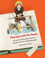 Playing with the Book: Cărțile ilustrate mobile victoriene și copilul cititor - Playing with the Book: Victorian Movable Picture Books and the Child Reader