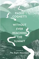 Fără a ajunge vreodată la vârf - O călătorie în Himalaya (Cognetti Paolo (Autor)) - Without Ever Reaching the Summit - A Himalayan Journey (Cognetti Paolo (Author))