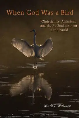 Când Dumnezeu era o pasăre: Creștinismul, animismul și reîncântarea lumii (Christianity, Animism, and the Re-Enchantment of the World) - When God Was a Bird: Christianity, Animism, and the Re-Enchantment of the World