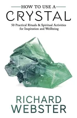Cum să folosești un cristal: 50 de ritualuri practice și activități spirituale pentru inspirație și bunăstare - How to Use a Crystal: 50 Practical Rituals and Spiritual Activities for Inspiration and Well-Being