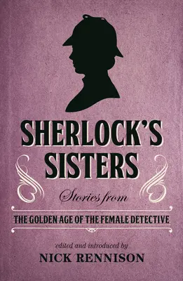 Surorile lui Sherlock: Povestiri din Epoca de Aur a Femeilor Detectiv - Sherlock's Sisters: Stories from the Golden Age of the Female Detective
