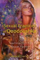 Practicile sexuale ale lui Quodoushka: Învățături din tradiția Nagual - The Sexual Practices of Quodoushka: Teachings from the Nagual Tradition