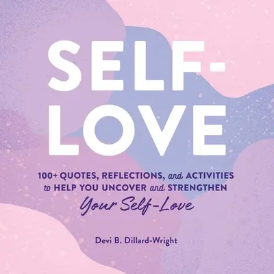 Iubirea de sine: 100+ citate, reflecții și activități care vă ajută să vă descoperiți și să vă întăriți iubirea de sine - Self-Love: 100+ Quotes, Reflections, and Activities to Help You Uncover and Strengthen Your Self-Love