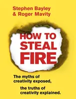 Cum să furi focul: Miturile creativității demascate, adevărurile creativității explicate - How to Steal Fire: The Myths of Creativity Exposed, the Truths of Creativity Explained