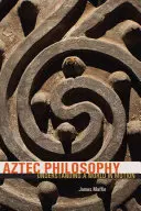 Filosofia aztecă: Înțelegerea unei lumi în mișcare - Aztec Philosophy: Understanding a World in Motion
