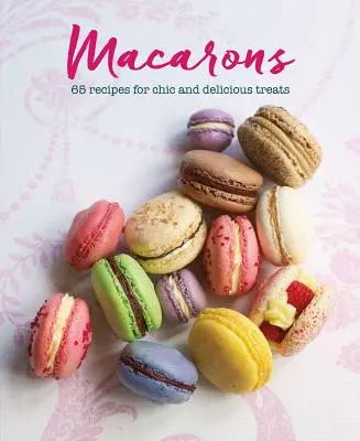 Macarons: 65 de rețete pentru dulciuri elegante și delicioase - Macarons: 65 Recipes for Chic and Delicious Treats