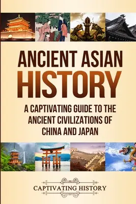 Istoria antică a Asiei: Un ghid captivant al civilizațiilor antice din China și Japonia - Ancient Asian History: A Captivating Guide to the Ancient Civilizations of China and Japan