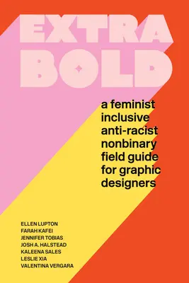 Extra Bold: A Feminist, Inclusive, Anti-Racist, Nonbinary Field Guide for Graphic Designers