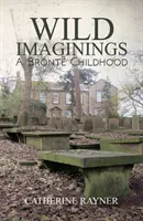 Wild Imaginings: O copilărie Bront - Wild Imaginings: A Bront Childhood