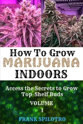 Cum să cultivi marijuana în interior: Accesați secretele pentru a cultiva muguri de calitate superioară - How to Grow Marijuana Indoors: Access the Secrets to Grow Top-Shelf Buds