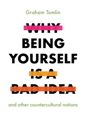 De ce a fi tu însuți este o idee proastă: Și alte noțiuni contra-culturale - Why Being Yourself Is a Bad Idea: And Other Countercultural Notions