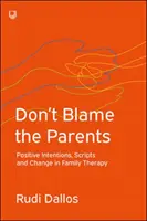Don't Blame the Parents (Nu da vina pe părinți): Intenții pozitive, scenarii și schimbare în terapia de familie - Don't Blame the Parents: Positive Intentions, Scripts and Change in Family Therapy